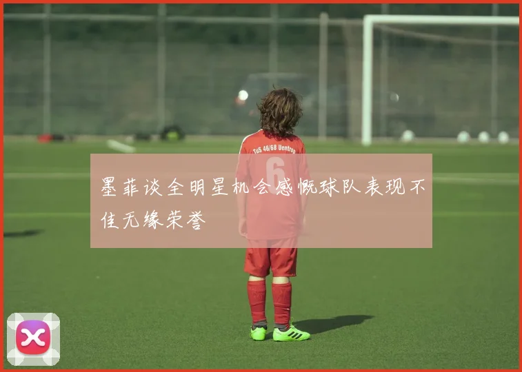 墨菲谈全明星机会感慨球队表现不佳无缘荣誉