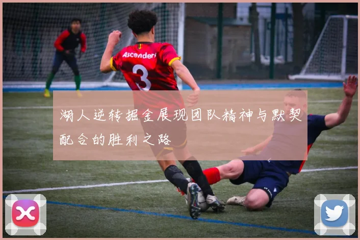 湖人逆转掘金展现团队精神与默契配合的胜利之路