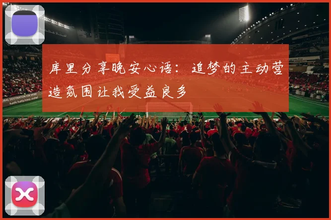 库里分享晚安心语：追梦的主动营造氛围让我受益良多