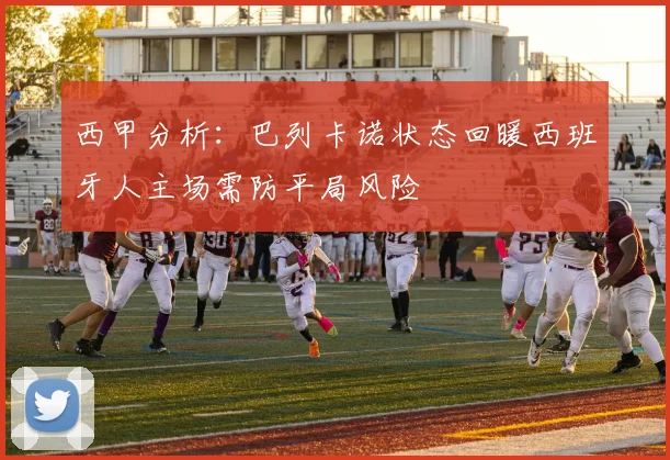 西甲分析：巴列卡诺状态回暖西班牙人主场需防平局风险